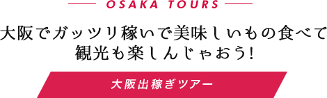 「大阪出稼ぎツアー」でガッツリ稼いで美味しいもの食べて観光も楽しんじゃおう!